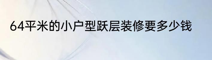 64平米的小户型跃层装修要多少钱