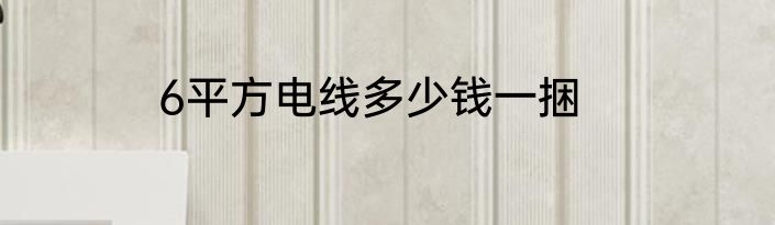 6平方电线多少钱一捆