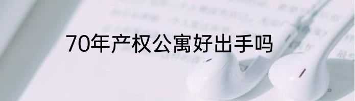 70年产权公寓好出手吗
