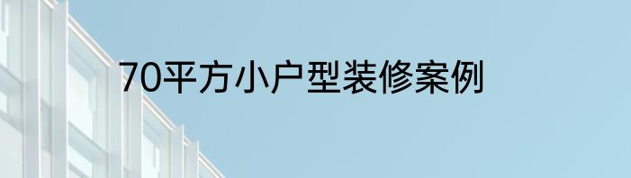 70平方小户型装修案例