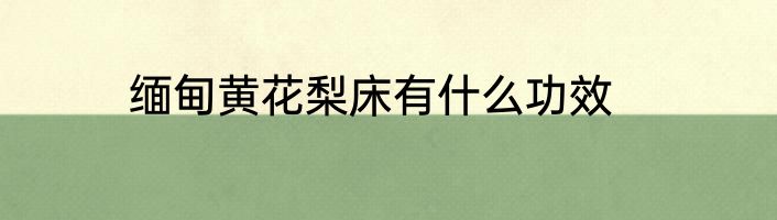缅甸黄花梨床有什么功效