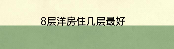8层洋房住几层最好
