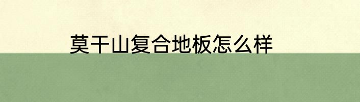 莫干山复合地板怎么样