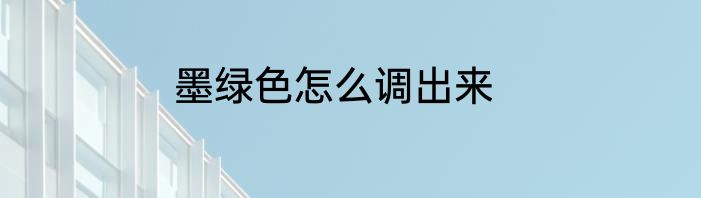 墨绿色怎么调出来