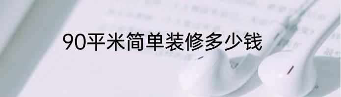 90平米简单装修多少钱