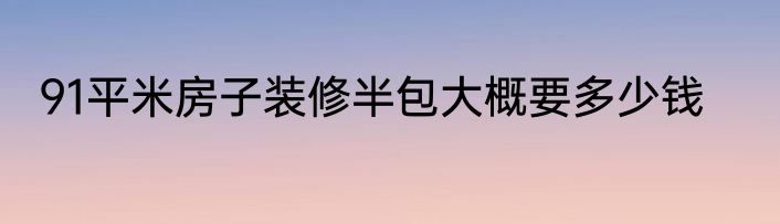 91平米房子装修半包大概要多少钱