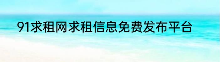 91求租网求租信息免费发布平台