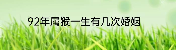 92年属猴一生有几次婚姻
