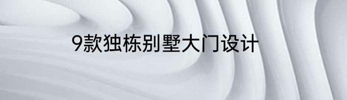 9款独栋别墅大门设计