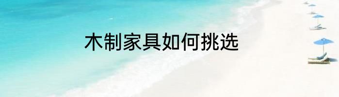 木制家具如何挑选