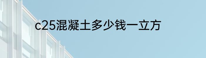 c25混凝土多少钱一立方