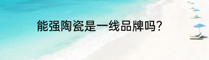 能强陶瓷是一线品牌吗?