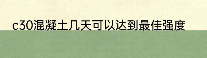 c30混凝土几天可以达到最佳强度
