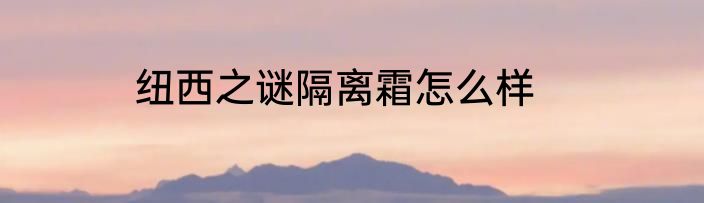 纽西之谜隔离霜怎么样