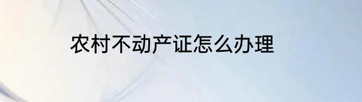 农村不动产证怎么办理
