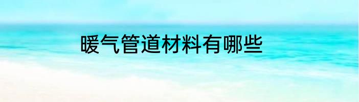 暖气管道材料有哪些