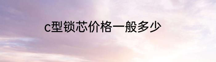c型锁芯价格一般多少