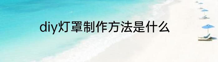 diy灯罩制作方法是什么
