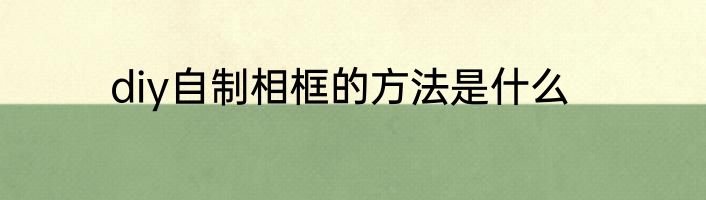diy自制相框的方法是什么