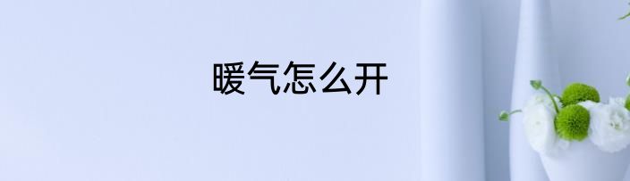 暖气怎么开