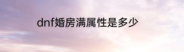 dnf婚房满属性是多少