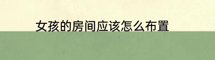 女孩的房间应该怎么布置