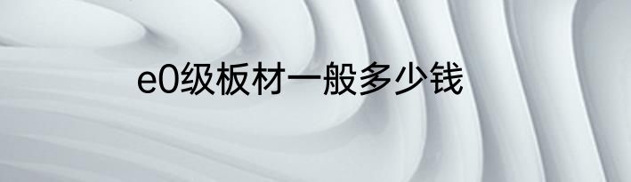 e0级板材一般多少钱