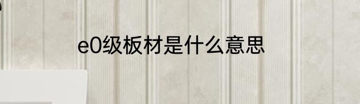 e0级板材是什么意思