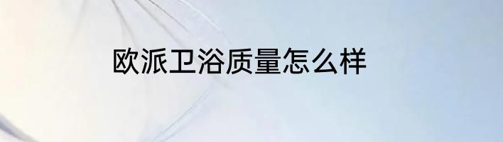 欧派卫浴质量怎么样