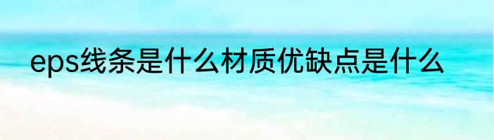 eps线条是什么材质优缺点是什么