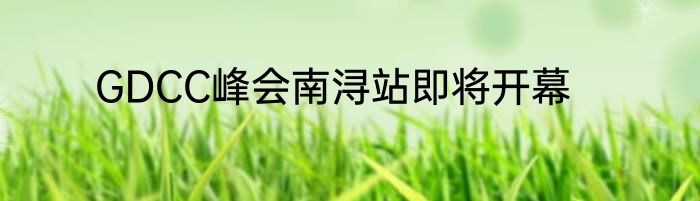GDCC峰会南浔站即将开幕