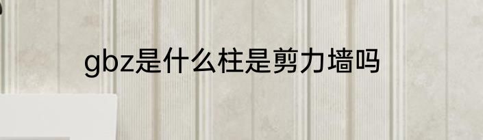 gbz是什么柱是剪力墙吗