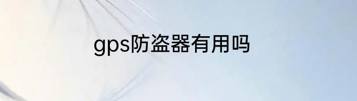 gps防盗器有用吗