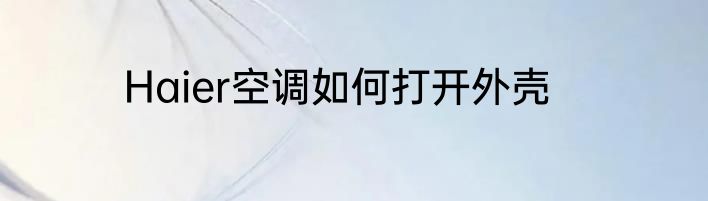 Haier空调如何打开外壳