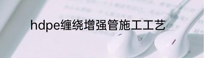 hdpe缠绕增强管施工工艺