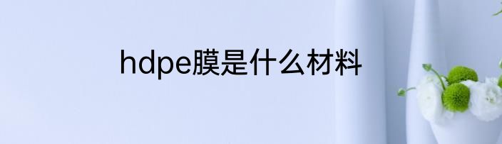 hdpe膜是什么材料