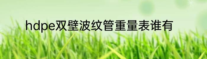 hdpe双壁波纹管重量表谁有