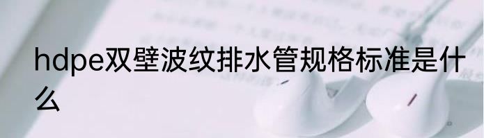 hdpe双壁波纹排水管规格标准是什么