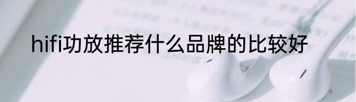hifi功放推荐什么品牌的比较好