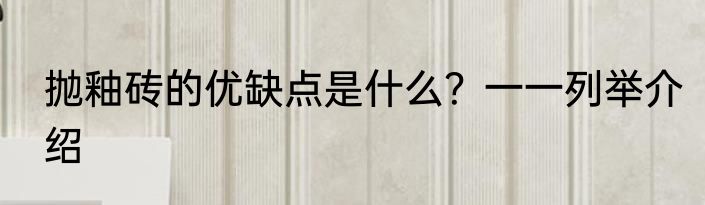 抛釉砖的优缺点是什么?一一列举介绍
