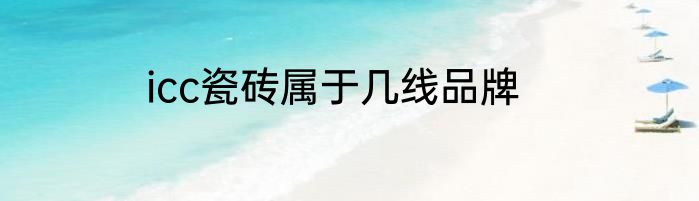 icc瓷砖属于几线品牌