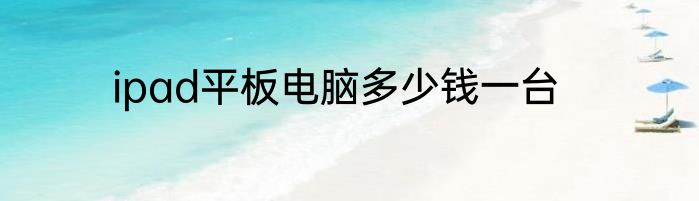 ipad平板电脑多少钱一台