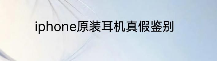 iphone原装耳机真假鉴别