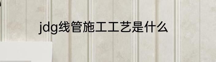 jdg线管施工工艺是什么