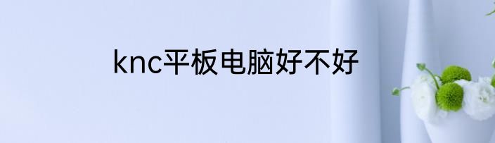 knc平板电脑好不好