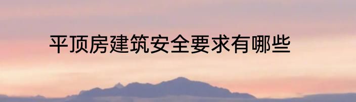 平顶房建筑安全要求有哪些