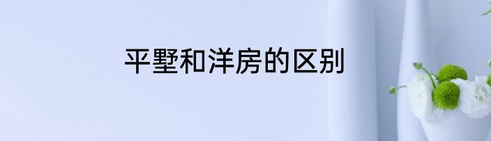 平墅和洋房的区别
