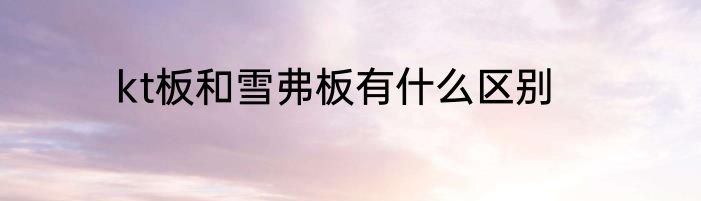 kt板和雪弗板有什么区别