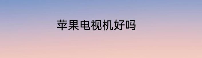 苹果电视机好吗