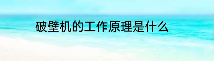 破壁机的工作原理是什么